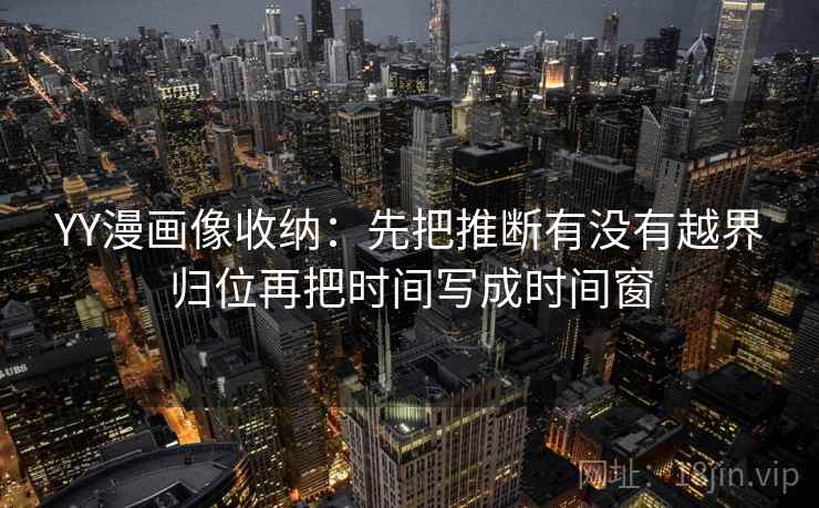 YY漫画像收纳：先把推断有没有越界归位再把时间写成时间窗
