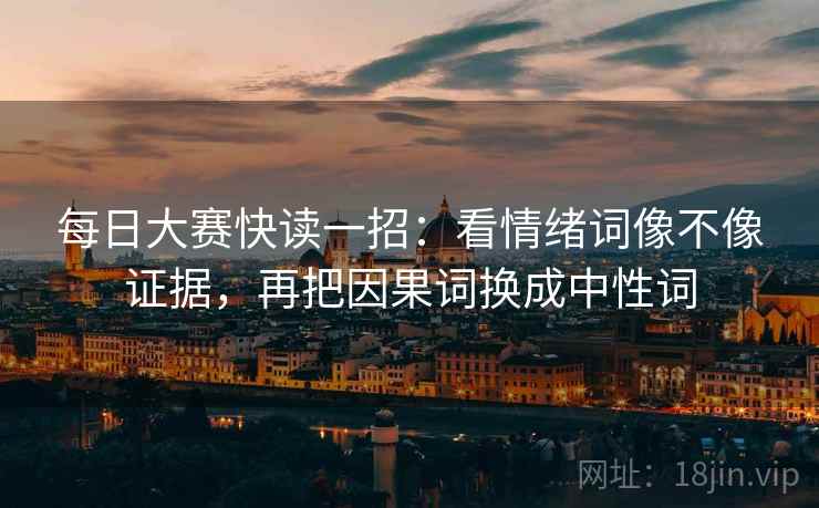 每日大赛快读一招：看情绪词像不像证据，再把因果词换成中性词