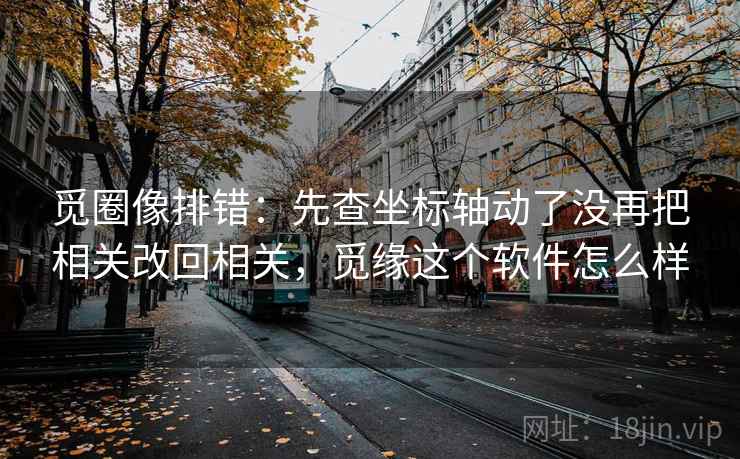 觅圈像排错：先查坐标轴动了没再把相关改回相关，觅缘这个软件怎么样