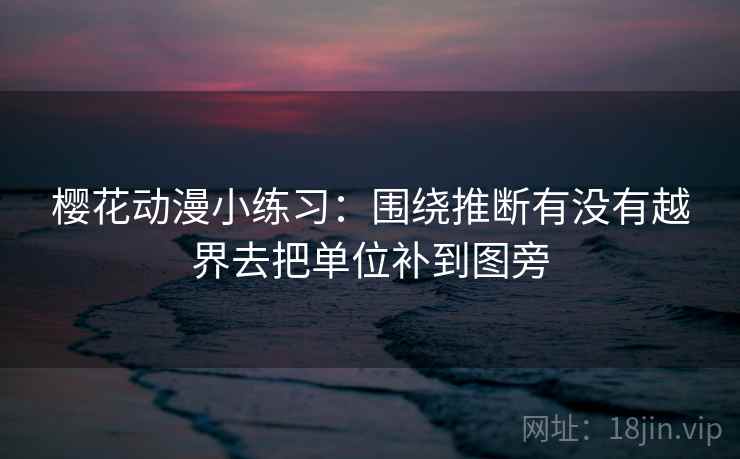 樱花动漫小练习：围绕推断有没有越界去把单位补到图旁