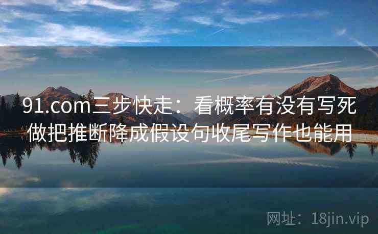 91.com三步快走：看概率有没有写死做把推断降成假设句收尾写作也能用