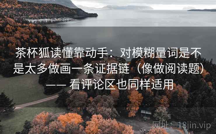 茶杯狐读懂靠动手：对模糊量词是不是太多做画一条证据链（像做阅读题） —— 看评论区也同样适用
