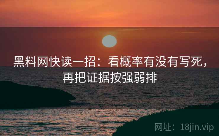 黑料网快读一招：看概率有没有写死，再把证据按强弱排