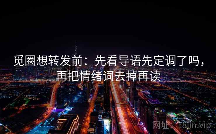觅圈想转发前：先看导语先定调了吗，再把情绪词去掉再读