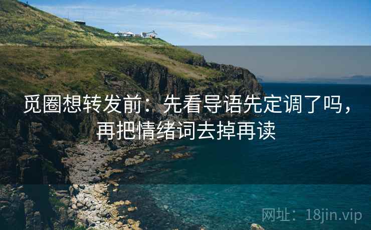 觅圈想转发前：先看导语先定调了吗，再把情绪词去掉再读